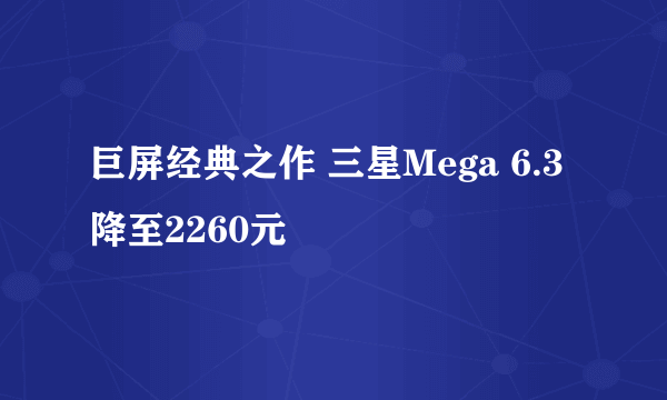 巨屏经典之作 三星Mega 6.3降至2260元