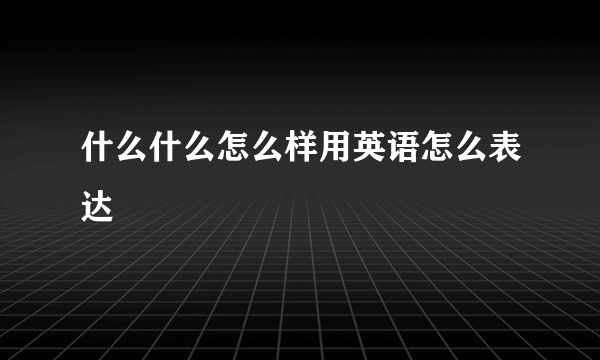 什么什么怎么样用英语怎么表达