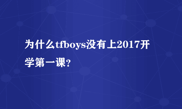 为什么tfboys没有上2017开学第一课？