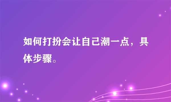 如何打扮会让自己潮一点，具体步骤。