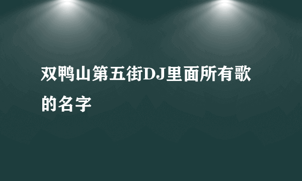 双鸭山第五街DJ里面所有歌的名字