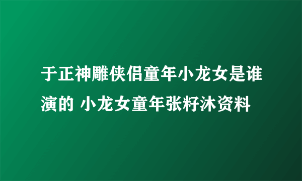 于正神雕侠侣童年小龙女是谁演的 小龙女童年张籽沐资料