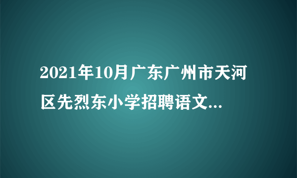 2021年10月广东广州市天河区先烈东小学招聘语文老师1人（学校自筹经费）第二轮公告