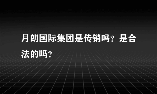 月朗国际集团是传销吗？是合法的吗？