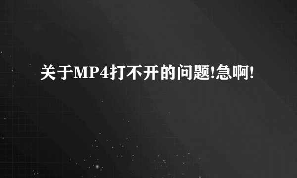 关于MP4打不开的问题!急啊!