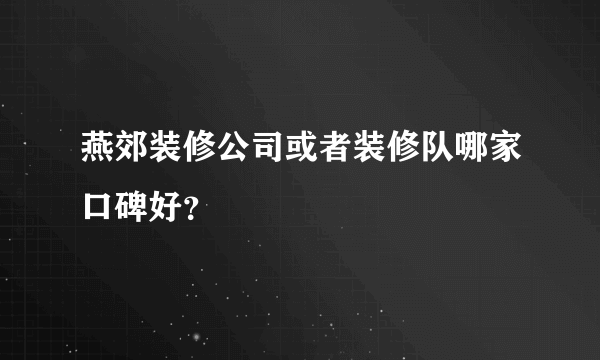 燕郊装修公司或者装修队哪家口碑好？