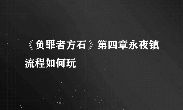 《负罪者方石》第四章永夜镇流程如何玩