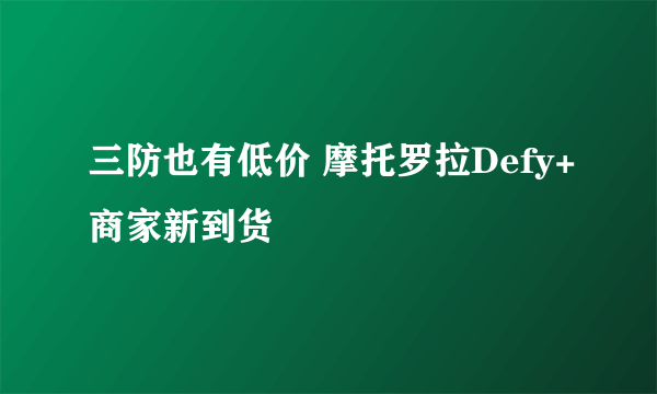 三防也有低价 摩托罗拉Defy+商家新到货