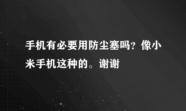 手机有必要用防尘塞吗？像小米手机这种的。谢谢