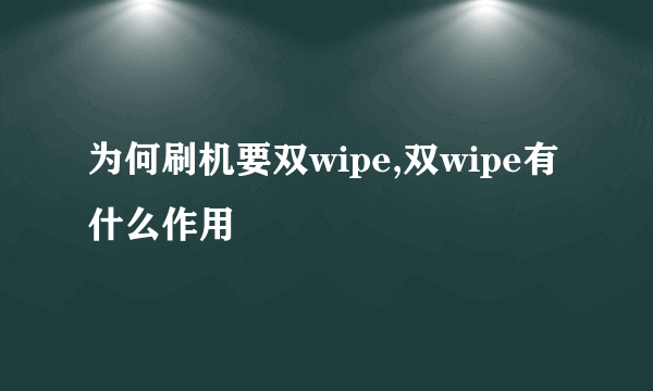 为何刷机要双wipe,双wipe有什么作用