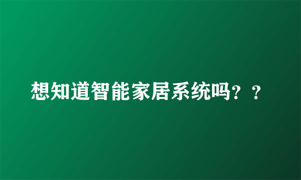 想知道智能家居系统吗？？