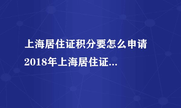 上海居住证积分要怎么申请   2018年上海居住证积分申请流程