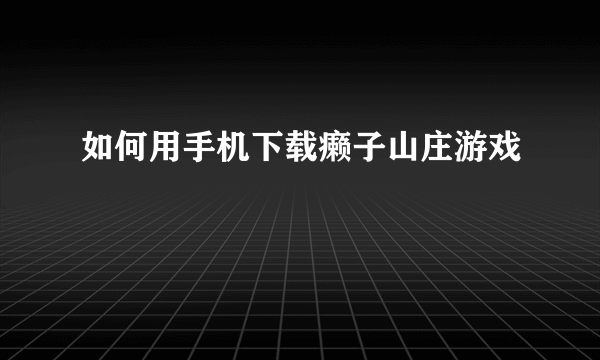 如何用手机下载癞子山庄游戏