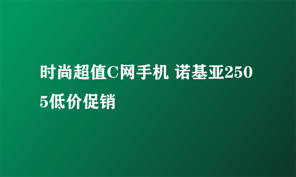 时尚超值C网手机 诺基亚2505低价促销