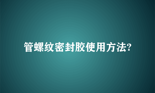 管螺纹密封胶使用方法?