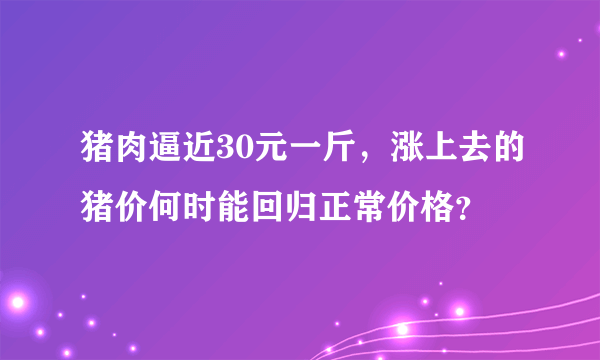 猪肉逼近30元一斤，涨上去的猪价何时能回归正常价格？