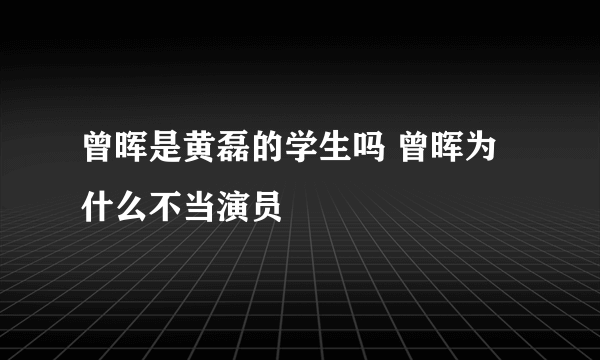 曾晖是黄磊的学生吗 曾晖为什么不当演员