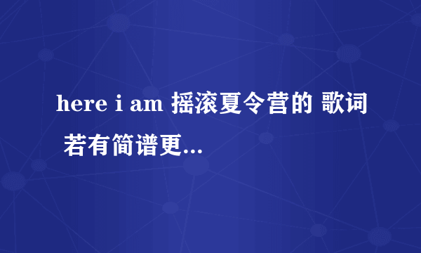 here i am 摇滚夏令营的 歌词 若有简谱更好 急需急需