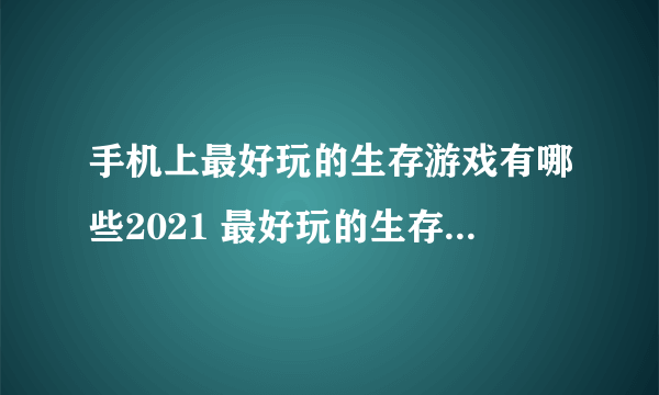 手机上最好玩的生存游戏有哪些2021 最好玩的生存游戏推荐