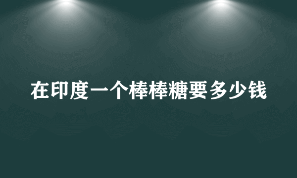 在印度一个棒棒糖要多少钱