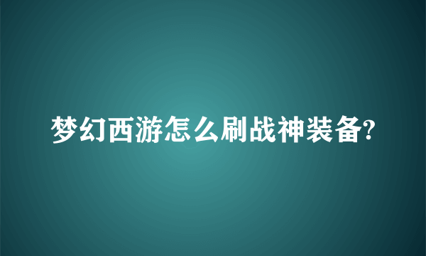 梦幻西游怎么刷战神装备?