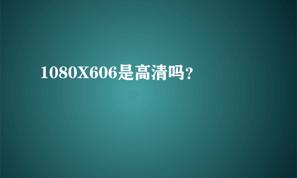 1080X606是高清吗？