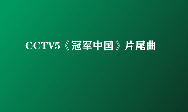 CCTV5《冠军中国》片尾曲