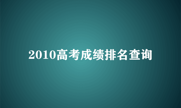 2010高考成绩排名查询