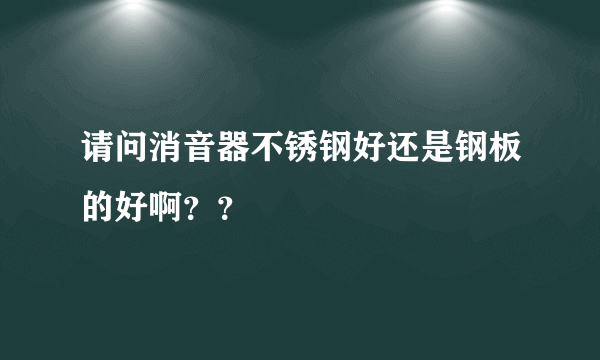 请问消音器不锈钢好还是钢板的好啊？？