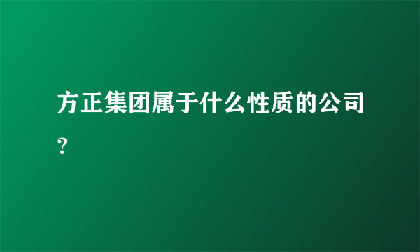 方正集团属于什么性质的公司？