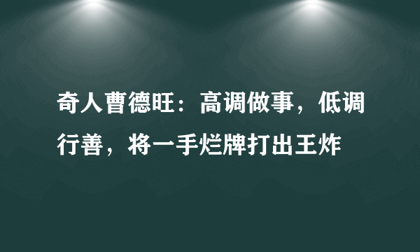 奇人曹德旺：高调做事，低调行善，将一手烂牌打出王炸