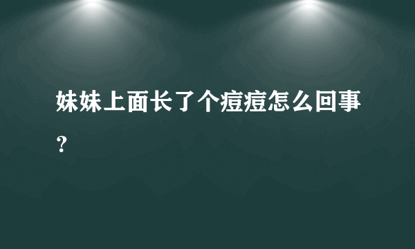 妹妹上面长了个痘痘怎么回事？