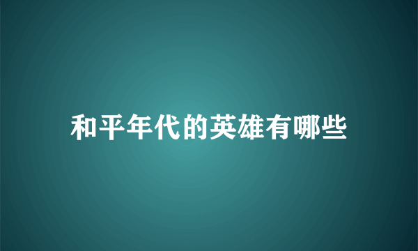 和平年代的英雄有哪些