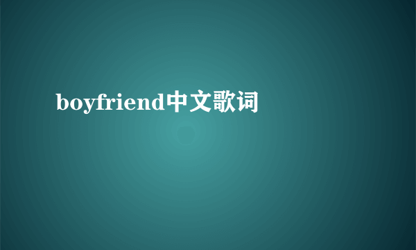 boyfriend中文歌词