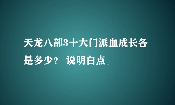 天龙八部3十大门派血成长各是多少？ 说明白点。