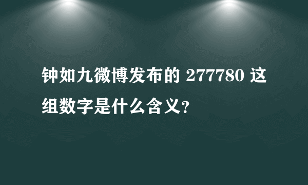 钟如九微博发布的 277780 这组数字是什么含义？