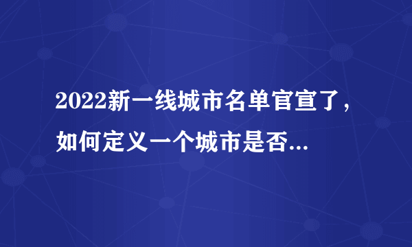 2022新一线城市名单官宣了，如何定义一个城市是否为一线城市？