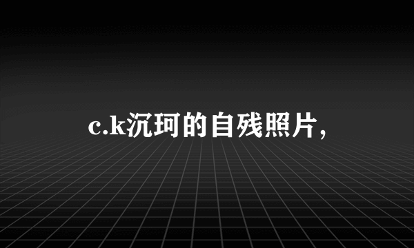 c.k沉珂的自残照片,