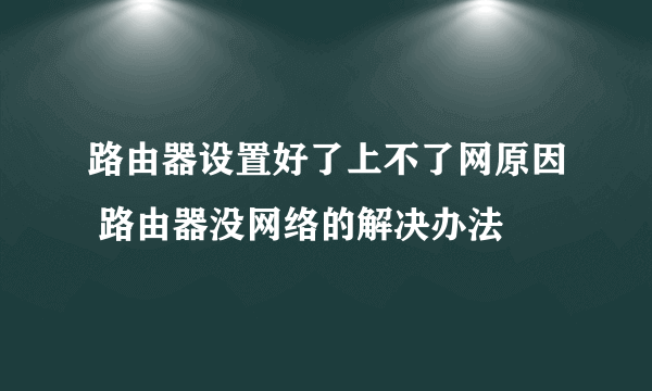 路由器设置好了上不了网原因 路由器没网络的解决办法