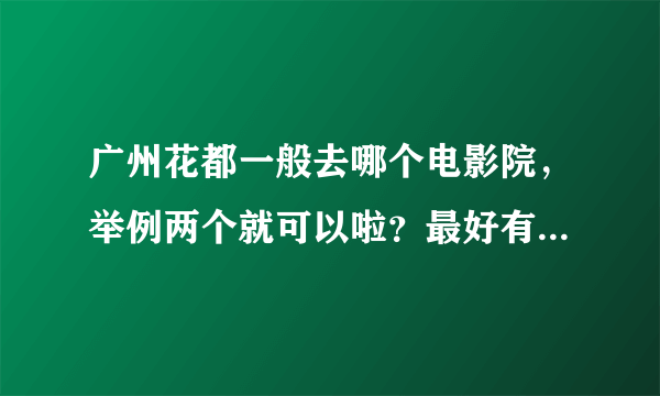 广州花都一般去哪个电影院，举例两个就可以啦？最好有地址，谢谢。