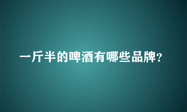 一斤半的啤酒有哪些品牌？