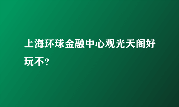 上海环球金融中心观光天阁好玩不？