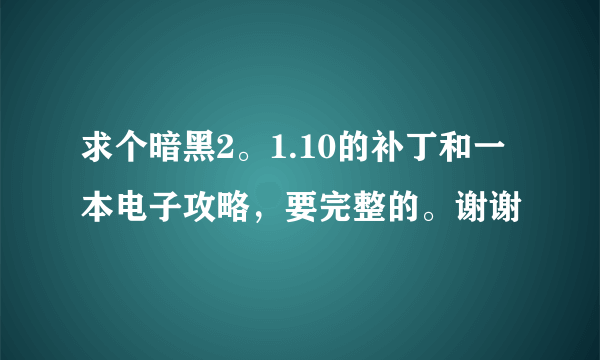 求个暗黑2。1.10的补丁和一本电子攻略，要完整的。谢谢