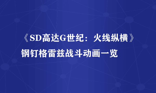 《SD高达G世纪：火线纵横》钢钉格雷兹战斗动画一览