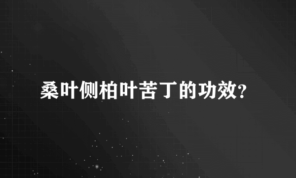 桑叶侧柏叶苦丁的功效？