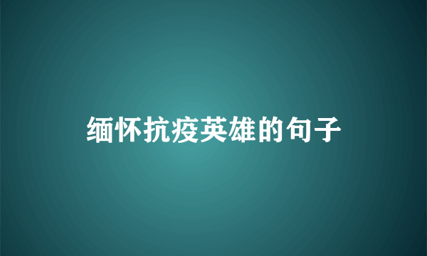 缅怀抗疫英雄的句子