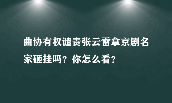 曲协有权谴责张云雷拿京剧名家砸挂吗？你怎么看？