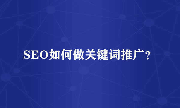 SEO如何做关键词推广？