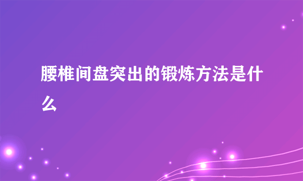 腰椎间盘突出的锻炼方法是什么