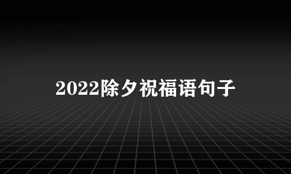 2022除夕祝福语句子